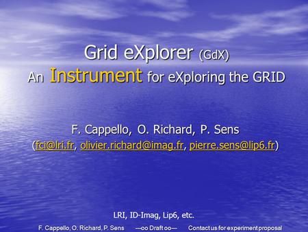 F. Cappello, O. Richard, P. Sens ---oo Draft oo--- Contact us for experiment proposal Grid eXplorer (GdX) An Instrument for eXploring the GRID F. Cappello,