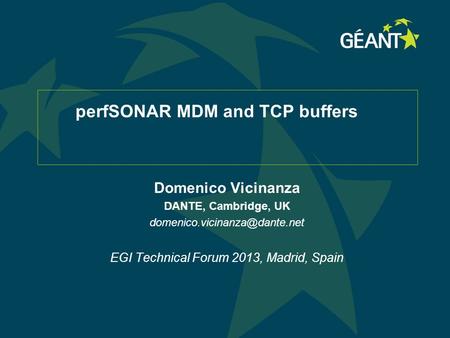 PerfSONAR MDM and TCP buffers Domenico Vicinanza DANTE, Cambridge, UK EGI Technical Forum 2013, Madrid, Spain.