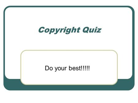 Copyright Quiz Do your best!!!!!. Question # 1 Copyright is: A. A law that gives the right to invent B. The limited right to make or remake, perform,