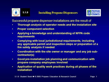 5.1.9 Student Book © 2005 Propane Education & Research CouncilPage 1 5.1.9 Installing Propane Dispensers Successful propane dispenser installations are.