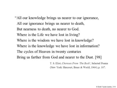 © Keith Vander Linden, 2000 “All our knowledge brings us nearer to our ignorance, All our ignorance brings us nearer to death, But nearness to death, no.