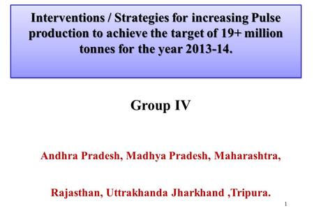 Interventions / Strategies for increasing Pulse production to achieve the target of 19+ million tonnes for the year 2013-14. 1 Group IV Andhra Pradesh,