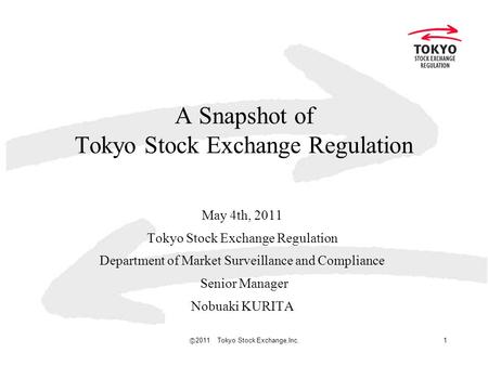 Ⓒ 2011 Tokyo Stock Exchange,Inc. 1 A Snapshot of Tokyo Stock Exchange Regulation May 4th, 2011 Tokyo Stock Exchange Regulation Department of Market Surveillance.