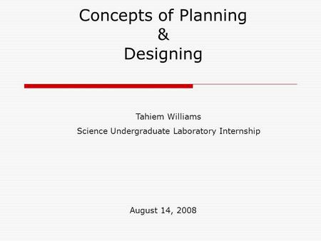 Concepts of Planning & Designing Tahiem Williams Science Undergraduate Laboratory Internship August 14, 2008.