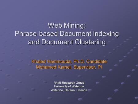 Web Mining: Phrase-based Document Indexing and Document Clustering Khaled Hammouda, Ph.D. Candidate Mohamed Kamel, Supervisor, PI PAMI Research Group University.