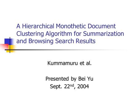 A Hierarchical Monothetic Document Clustering Algorithm for Summarization and Browsing Search Results Kummamuru et al. Presented by Bei Yu Sept. 22 nd,