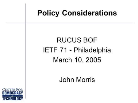 Policy Considerations RUCUS BOF IETF 71 - Philadelphia March 10, 2005 John Morris.