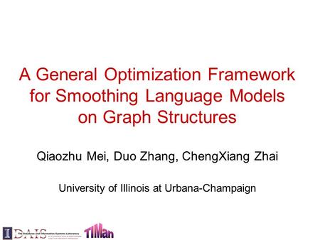 A General Optimization Framework for Smoothing Language Models on Graph Structures Qiaozhu Mei, Duo Zhang, ChengXiang Zhai University of Illinois at Urbana-Champaign.