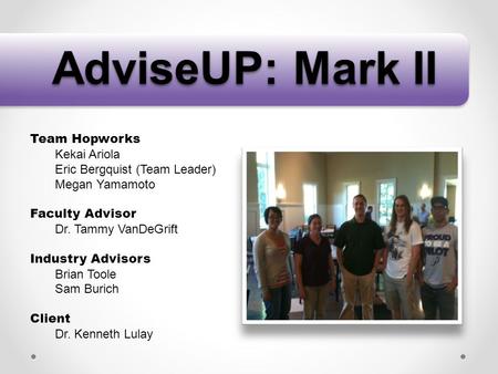 AdviseUP: Mark II Team Hopworks Kekai Ariola Eric Bergquist (Team Leader) Megan Yamamoto Faculty Advisor Dr. Tammy VanDeGrift Industry Advisors Brian Toole.