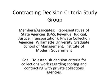 Contracting Decision Criteria Study Group Members/Associates: Representatives of State Agencies (DAS, Revenue, Judicial, Justice, Transportation), Private.