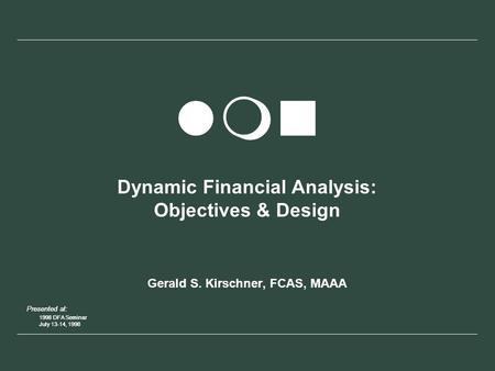 Presented at: 1998 DFA Seminar July 13-14, 1998 Presented at: 1998 DFA Seminar July 13-14, 1998 lmn Dynamic Financial Analysis: Objectives & Design Gerald.