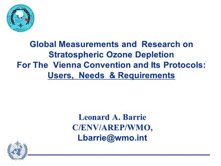 Global Measurements and Research on Stratospheric Ozone Depletion For The Vienna Convention and Its Protocols: Users, Needs & Requirements Leonard A. Barrie.