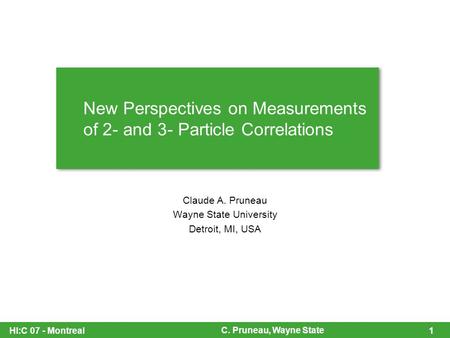 HI:C 07 - Montreal C. Pruneau, Wayne State 1 New Perspectives on Measurements of 2- and 3- Particle Correlations Claude A. Pruneau Wayne State University.