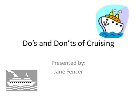 Do’s and Don’ts of Cruising Presented by: Jane Fencer.