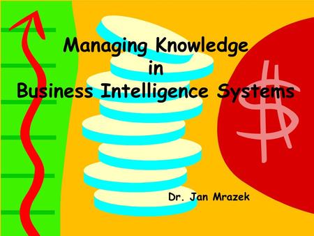 Managing Knowledge in Business Intelligence Systems Dr. Jan Mrazek.