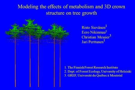 Risto Sievänen 1 Eero Nikinmaa 2 Christian Messier 3 Jari Perttunen 1 1. The Finnish Forest Research Institute 2. Dept. of Forest Ecology, University of.