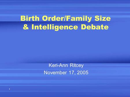 1 Birth Order/Family Size & Intelligence Debate Keri-Ann Ritcey November 17, 2005.