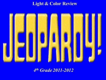 Light & Color Review 4 th Grade 2011-2012 $100 $400 $300$200$400 $200$100$100$400 $200$200$500 $500$300 $200$500 $100$300$100$300 $500$300$400$400$500.