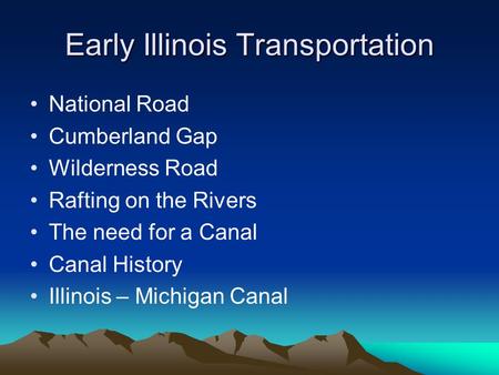 Early Illinois Transportation National Road Cumberland Gap Wilderness Road Rafting on the Rivers The need for a Canal Canal History Illinois – Michigan.