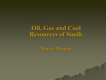 Oil, Gas and Coal Resources of Sindh Naseer Memon.