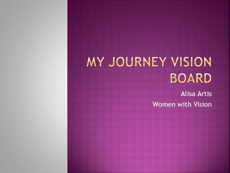 Alisa Artis Women with Vision. Explain your overall vision board/presentation. What does it mean to you? What inspired your selections?  This vision.