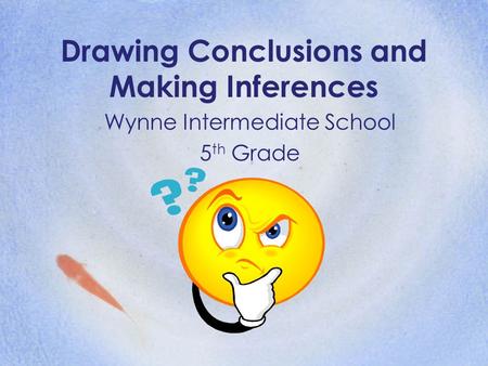 Drawing Conclusions and Making Inferences Wynne Intermediate School 5 th Grade.