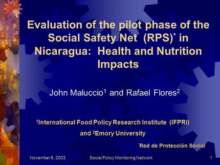 November 6, 2003Social Policy Monitoring Network1 Evaluation of the pilot phase of the Social Safety Net (RPS) * in Nicaragua: Health and Nutrition Impacts.