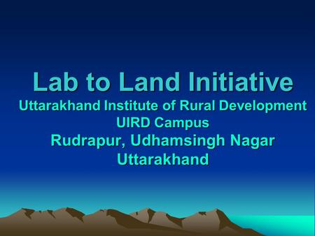 Lab to Land Initiative Uttarakhand Institute of Rural Development UIRD Campus Rudrapur, Udhamsingh Nagar Uttarakhand.