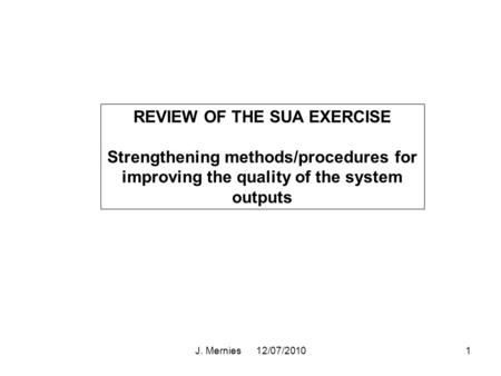 J. Mernies 12/07/20101 REVIEW OF THE SUA EXERCISE Strengthening methods/procedures for improving the quality of the system outputs.