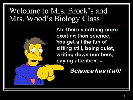 Welcome to Mrs. Brock’s and Mrs. Wood’s Biology Class Ah, there’s nothing more exciting than science. You get all the fun of sitting still, being quiet,