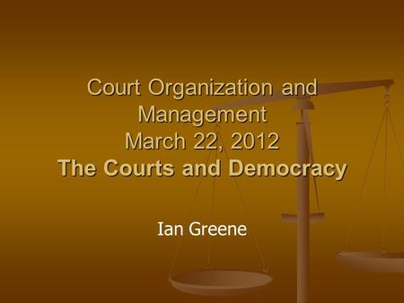 Court Organization and Management March 22, 2012 The Courts and Democracy Ian Greene.