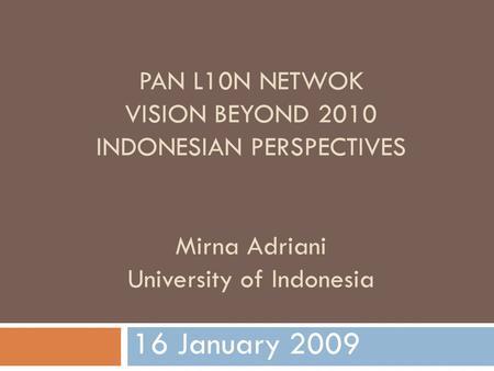 PAN L10N NETWOK VISION BEYOND 2010 INDONESIAN PERSPECTIVES Mirna Adriani University of Indonesia 16 January 2009.