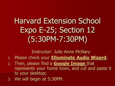 Harvard Extension School Expo E-25; Section 12 (5:30PM-7:30PM) Instructor: Julie Anne McNary 1. Please check your Elluminate Audio Wizard; 2. Then, please.