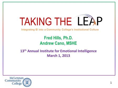 1 TAKING THE Integrating EI into a Community College’s Institutional Culture Fred Hills, Ph.D. Andrew Cano, MSHE 13 th Annual Institute for Emotional Intelligence.