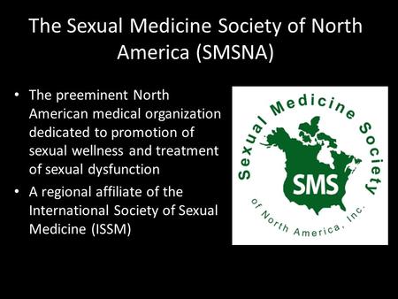 The Sexual Medicine Society of North America (SMSNA) The preeminent North American medical organization dedicated to promotion of sexual wellness and treatment.