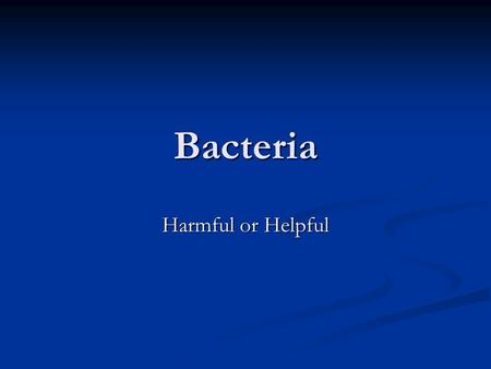 Bacteria Harmful or Helpful. What is a Bacterium Prokaryotic (vs. eukaryotic) Prokaryotic (vs. eukaryotic) Single-celled Single-celled Motile? Motile?