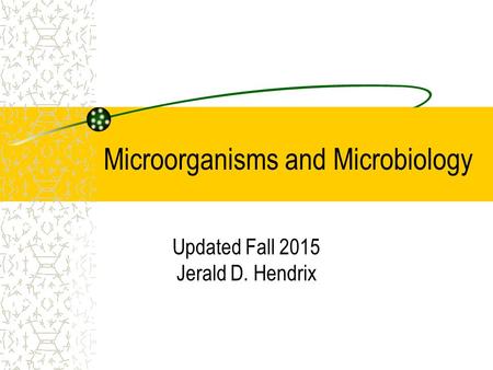 Microorganisms and Microbiology Updated Fall 2015 Jerald D. Hendrix.