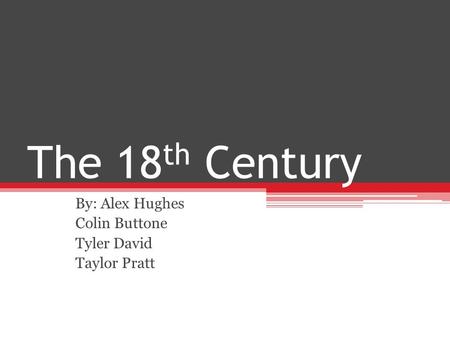 The 18 th Century By: Alex Hughes Colin Buttone Tyler David Taylor Pratt.