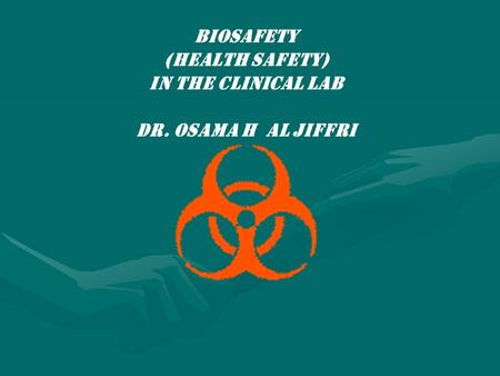 BIOSAFETY (HEALTH SAFETY) IN THE CLINICAL LAB Dr. Osama h al jiffri.