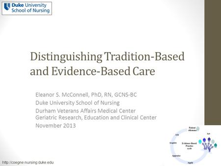 Distinguishing Tradition-Based and Evidence-Based Care Eleanor S. McConnell, PhD, RN, GCNS-BC Duke University School of Nursing Durham Veterans Affairs.