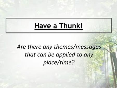 Have a Thunk! Are there any themes/messages that can be applied to any place/time?