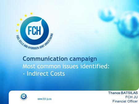 Communication campaign Most common issues identified: - Indirect Costs Thanos BATSILAS FCH JU Financial Officer.