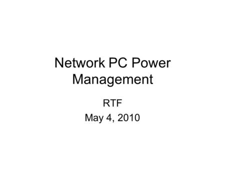 Network PC Power Management RTF May 4, 2010. Network PC Power Management What it is –Control of a networked computer's advanced energy management systems.