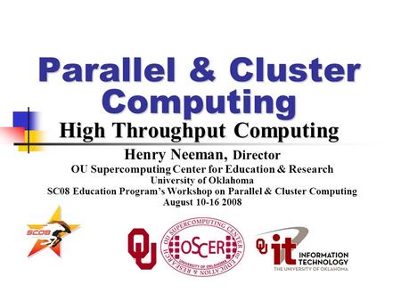 Parallel & Cluster Computing High Throughput Computing Henry Neeman, Director OU Supercomputing Center for Education & Research University of Oklahoma.