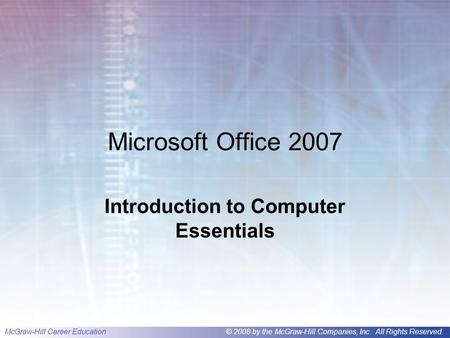 McGraw-Hill Career Education© 2008 by the McGraw-Hill Companies, Inc. All Rights Reserved. Microsoft Office 2007 Introduction to Computer Essentials.