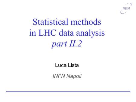 Statistical methods in LHC data analysis part II.2 Luca Lista INFN Napoli.