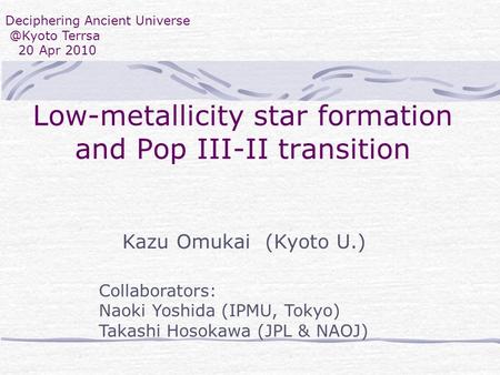 Deciphering Ancient Terrsa 20 Apr 2010 Low-metallicity star formation and Pop III-II transition Kazu Omukai (Kyoto U.) Collaborators: Naoki.