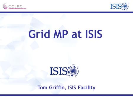 Grid MP at ISIS Tom Griffin, ISIS Facility. Introduction About ISIS Why Grid MP? About Grid MP Examples The future.