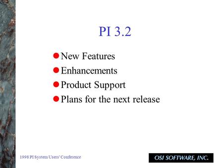 1998 PI System Users’ Conference PI 3.2 New Features Enhancements Product Support Plans for the next release.