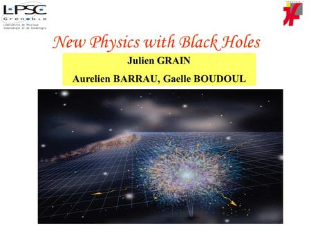 New Physics with Black Holes Julien GRAIN Aurelien BARRAU, Gaelle BOUDOUL.